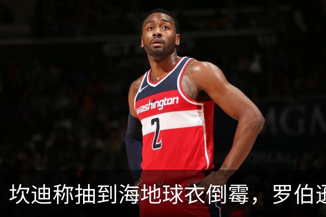 坎迪称抽到海地球衣倒霉，罗伯逊：不惊讶 我们防他们防得很好