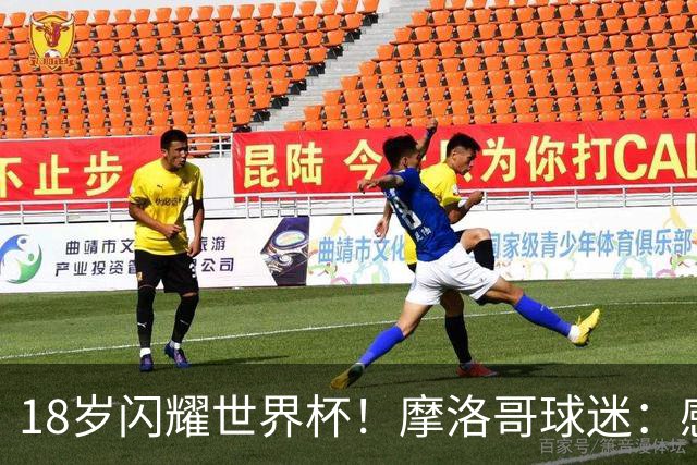 18岁闪耀世界杯！摩洛哥球迷：感谢德尚没招布阿迪，把他留给我们
